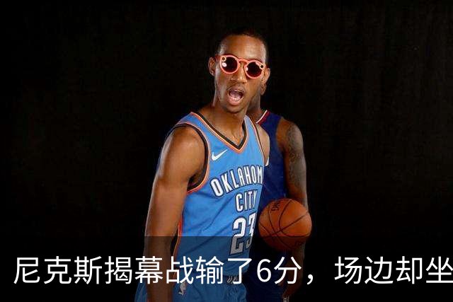 尼克斯揭幕战输了6分，场边却坐满大牌明星