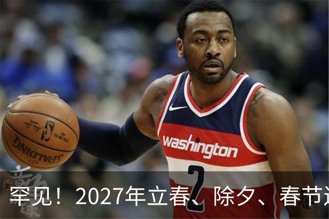 罕见！2027年立春、除夕、春节连撞三天，是不是最好的吉祥呢