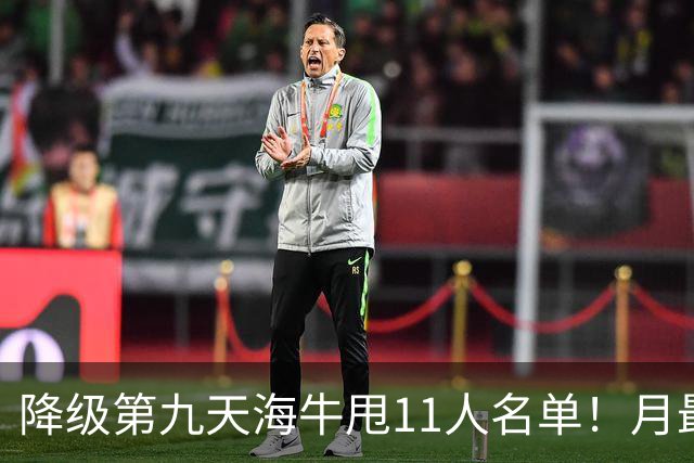 降级第九天海牛甩11人名单！月最佳门将+中超第四后卫遭弃